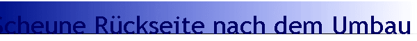 Scheune R�ckseite nach dem Umbau I